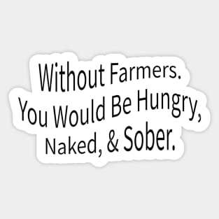 without farmers you would be hungry naked and sober Sticker